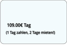 109.00 Tag  (1 Tag zahlen, 2 Tage mieten!)